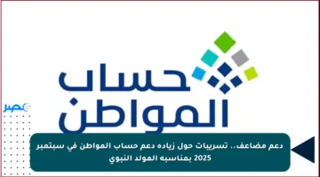 دعم مضاعف.. تسريبات حول زيادة دعم حساب المواطن في سبتمبر 2025 بمناسبة المولد النبوي